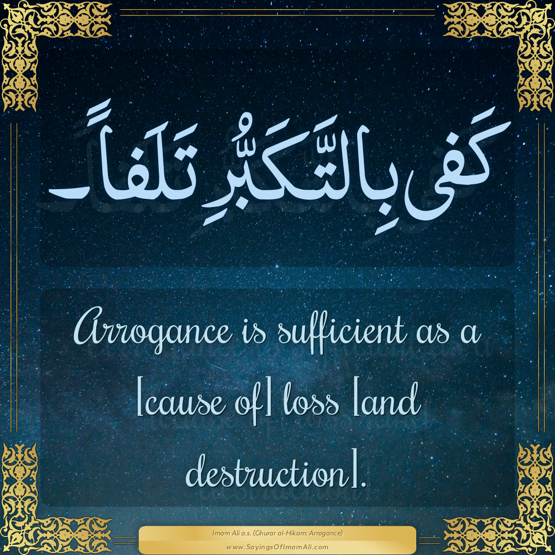 Arrogance is sufficient as a [cause of] loss [and destruction].